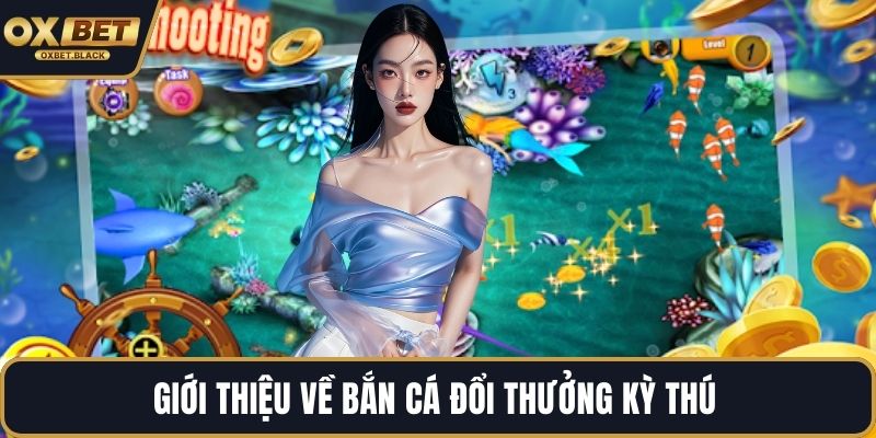 Giới thiệu về bắn cá đổi thưởng kỳ thú