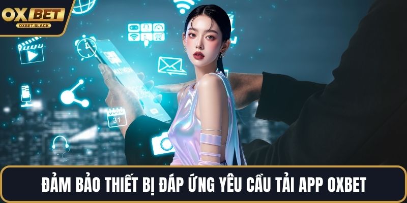 Đảm bảo thiết bị đáp ứng yêu cầu tải app OXBET