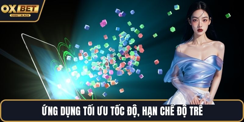 Ứng dụng tối ưu tốc độ, hạn chế độ trễ